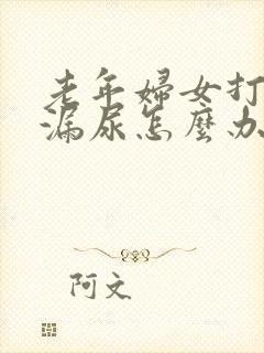 老年妇女打喷嚏漏尿怎么办