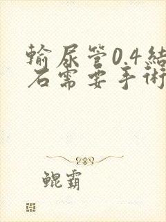 输尿管0.4结石需要手术吗