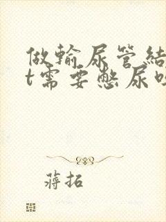 做输尿管结石ct需要憋尿吗