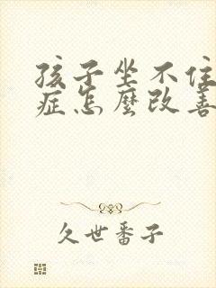 孩子坐不住好动症怎么改善