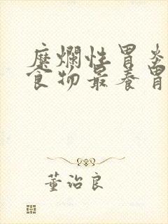 糜烂性胃炎吃啥食物最养胃