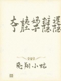 大姨妈推迟7天了肚子隐隐作痛