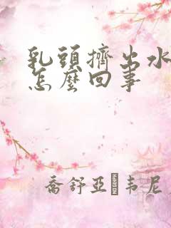 乳头挤出水了是怎么回事