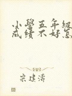 小学五年级语文成绩不好怎么提高