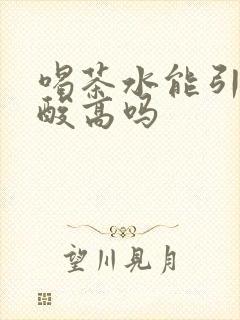 喝茶水能引起尿酸高吗