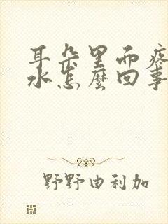 耳朵里面疼流脓水怎么回事