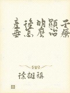 产后明显子宫脱垂怎么治疗