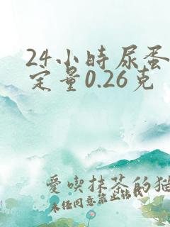 24小时尿蛋白定量0.26克