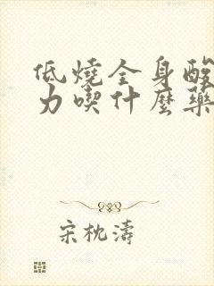 低烧全身酸痛无力吃什么药