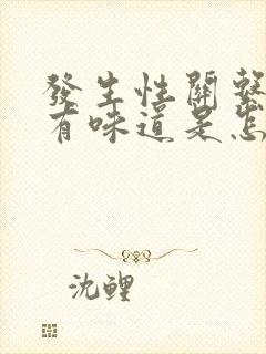 发生性关系阴道有味道是怎么回事