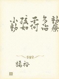 小孩子多动和抽动如何治疗