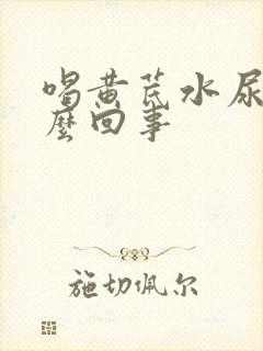 喝黄芪水尿黄怎么回事