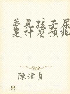 梦见孩子尿裤子是什么预兆