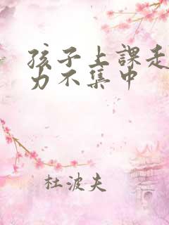 孩子上课走神精力不集中