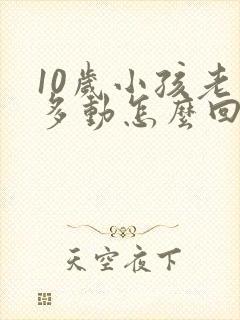 10岁小孩老是多动怎么回事