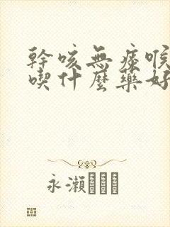 干咳无痰喉咙痒吃什么药好得快