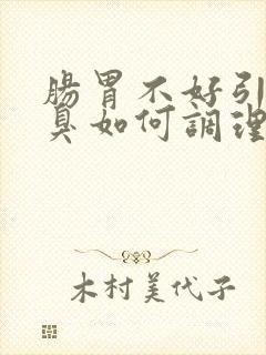 肠胃不好引起口臭如何调理