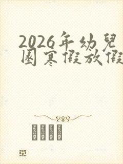 2026年幼儿园寒假放假时间表