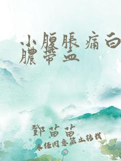 小腹胀痛白带黄脓带血