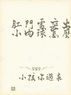 肛门处突出一个小肉球怎么办很疼