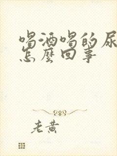 喝酒喝的尿床是怎么回事