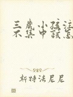 三岁小孩注意力不集中该怎么办