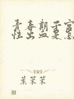 青春期子宫功能性出血是怎么治疗