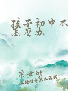 孩子初中不爱学怎么办