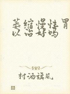 萎缩慢性胃炎可以治好吗