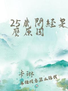 25岁闭经是什么原因