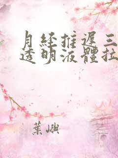 月经推迟三天有透明液体拉丝