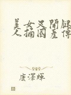 美女叉开腿让男人捅国产传媒