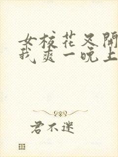 女校花叉开腿让我爽一晚上