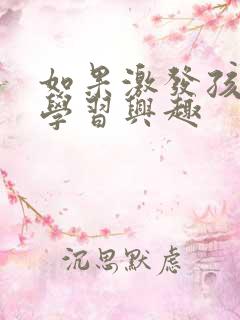 如果激发孩子的学习兴趣