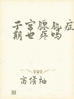 子宫腺肌症非经期也疼吗