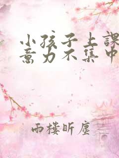 小孩子上课时注意力不集中