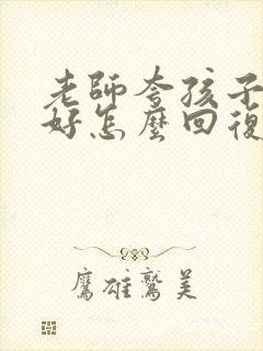 老师夸孩子表现好怎么回复