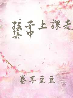 孩子上课走神不集中