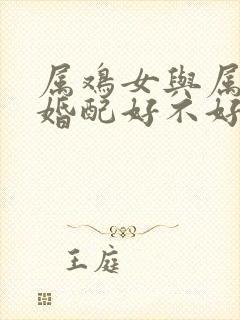 属鸡女与属狗男婚配好不好