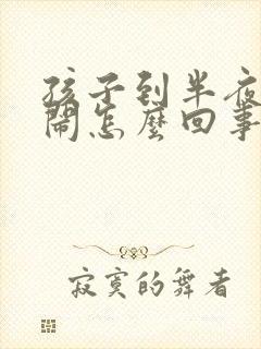 孩子到半夜就哭闹怎么回事