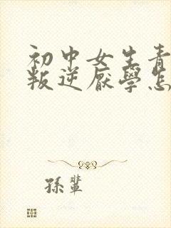 初中女生青春期叛逆厌学怎么办