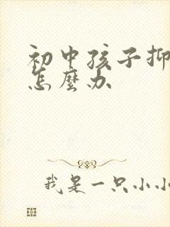 初中孩子抑郁了怎么办