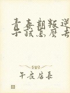 青春期叛逆的孩子该怎么去教育和引导