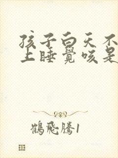 孩子白天不咳晚上睡觉咳是什么原因