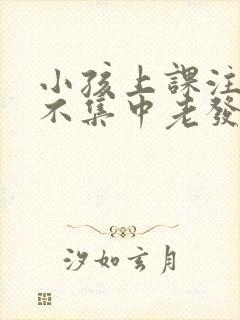 小孩上课注意力不集中老发呆是怎么回事