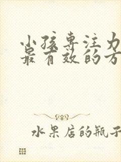 小孩专注力训练最有效的方法