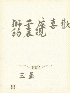 狮子座喜欢女生的表现