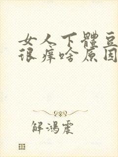 女人下体豆腐渣很痒啥原因