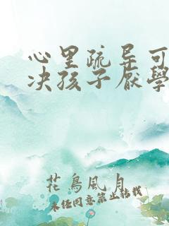 心里疏导可以解决孩子厌学的问题