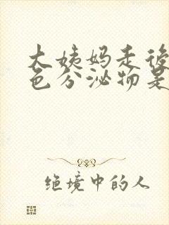 大姨妈走后有褐色分泌物是什么